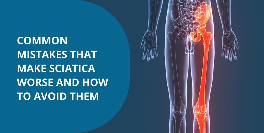 Common Mistakes That Make Sciatica Worse and How to Avoid Them