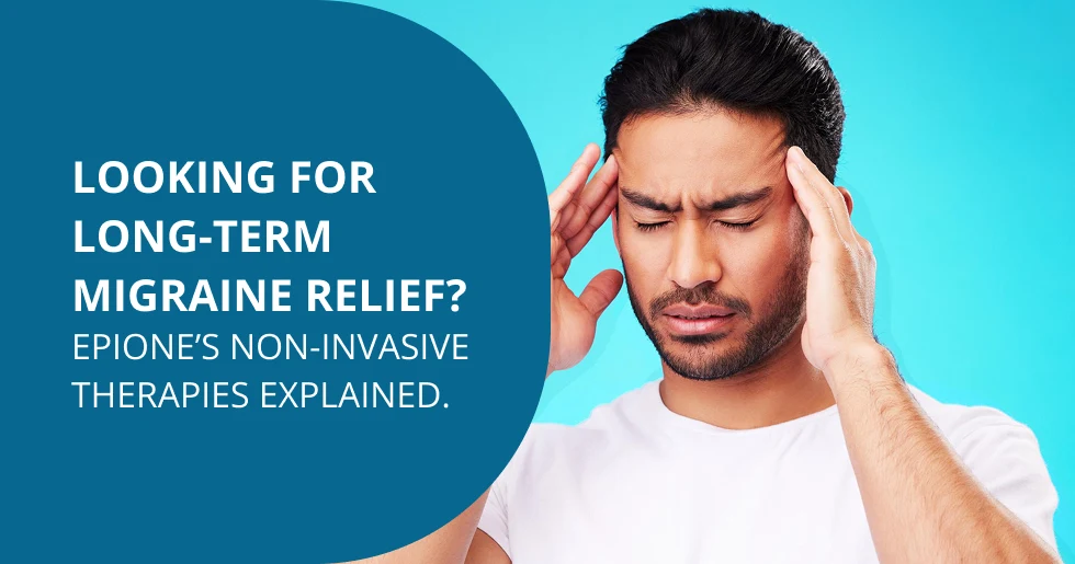Looking for Long-Term Migraine Relief? Epione’s Non-Invasive Therapies Explained.