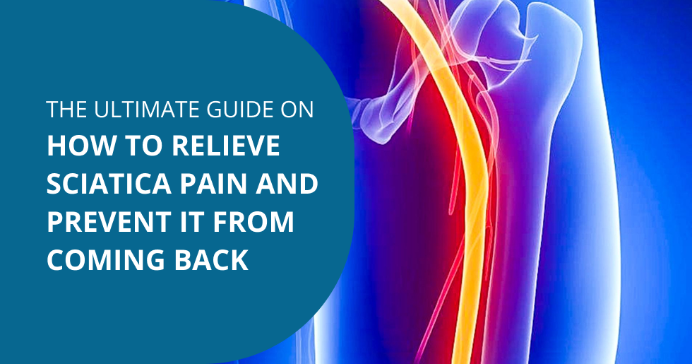 The Ultimate Guide on How to Relieve Sciatica Pain and Prevent It from Coming Back
